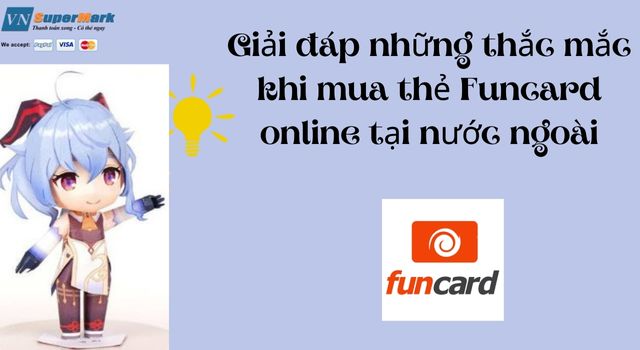 Giải đáp những thắc  mắc khi mua thẻ Funcard online tại nước ngoài